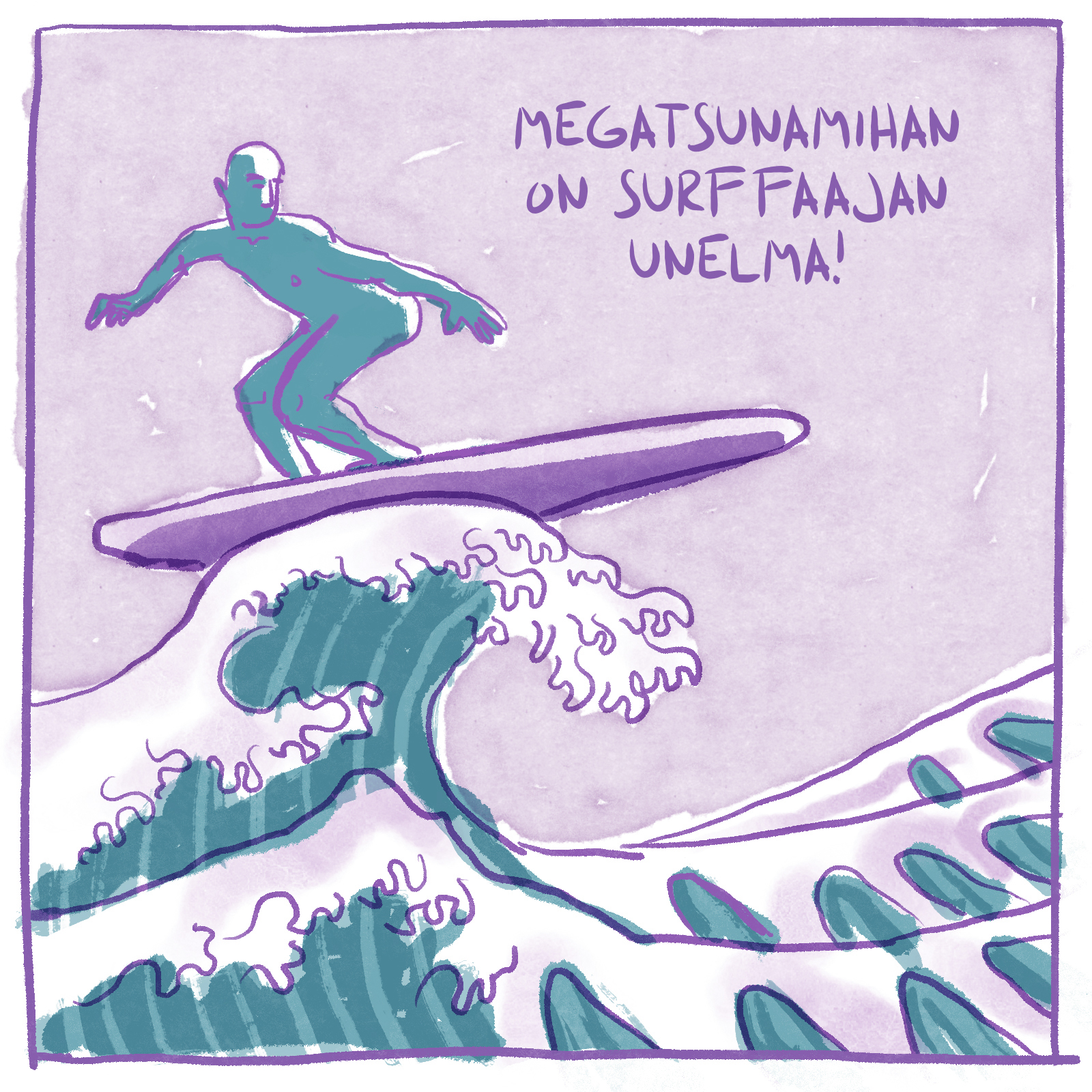 Hahmo surffaa aallon harjalla. Tekstissä lukee: "Megatsunamihan on surffaajan unelma!"